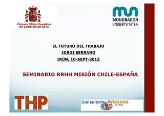EL FUTURO DEL TRABAJO
JORDI SERRANO
IRÚN, 10-SEPT-2013
SEMINARIO RRHH MISIÓN CHILE-ESPAÑA
 
