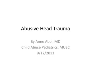 Abusive Head Trauma
By Anne Abel, MD
Child Abuse Pediatrics, MUSC
9/12/2013
 