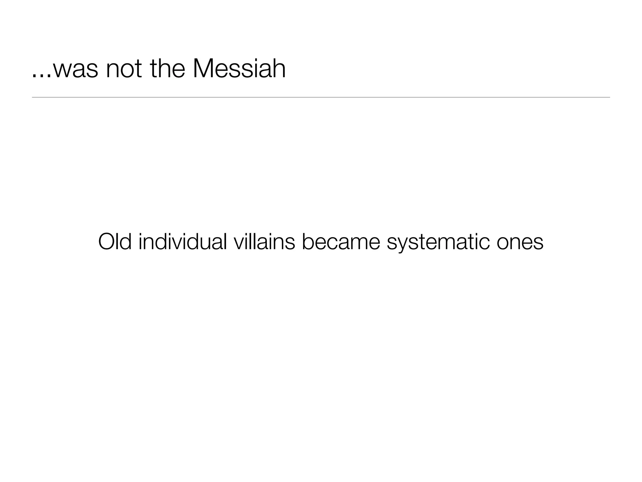 ...was not the Messiah
Old individual villains became systematic ones
 
