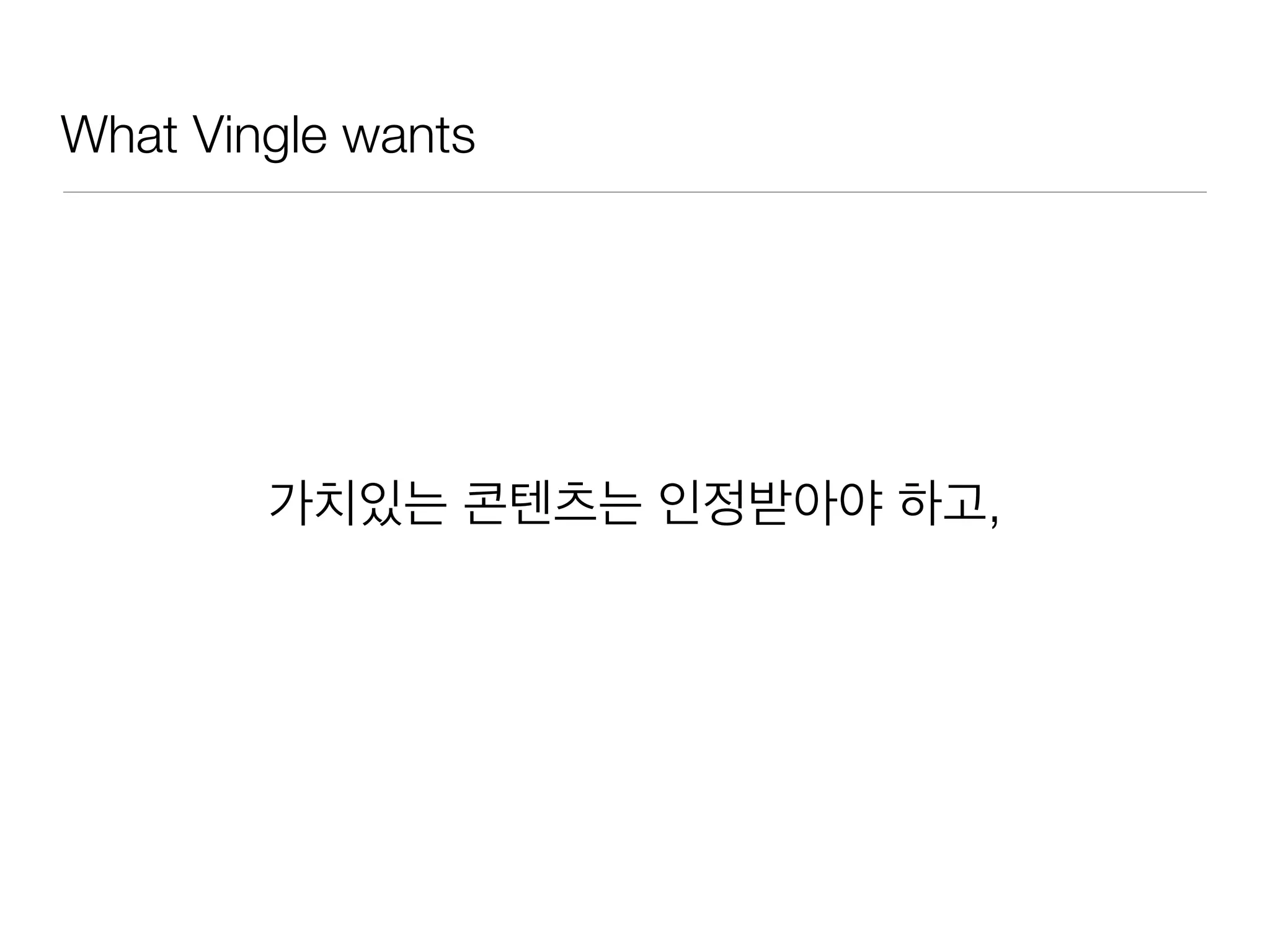 What Vingle wants
가치있는 콘텐츠는 인정받아야 하고,
 