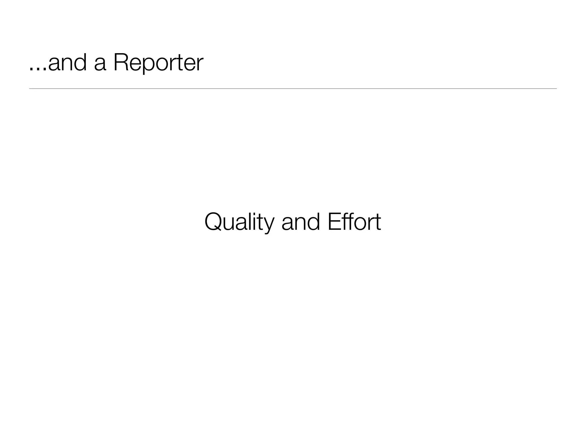 ...and a Reporter
Quality and Effort
 
