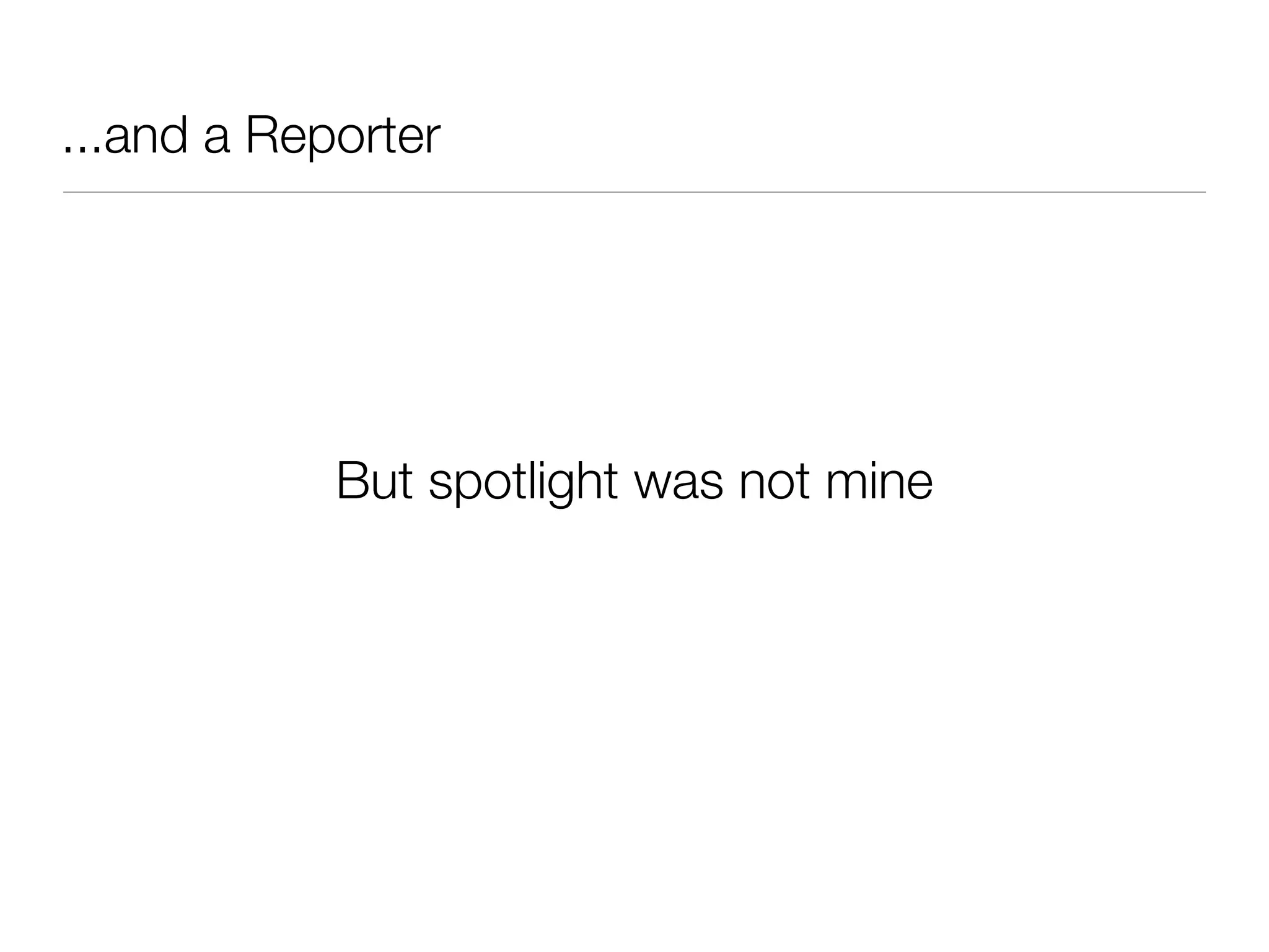 ...and a Reporter
But spotlight was not mine
 