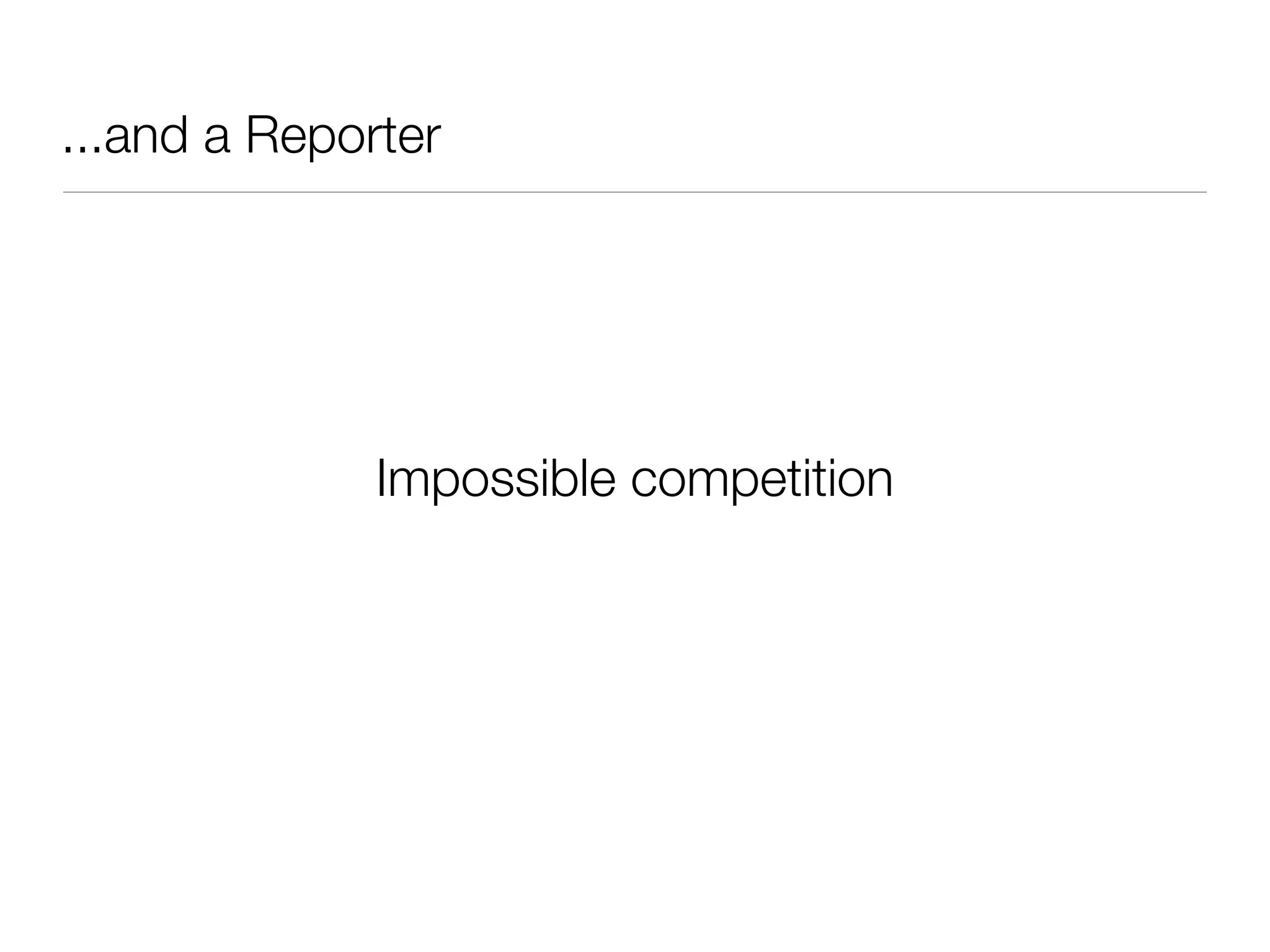 ...and a Reporter
Impossible competition
 