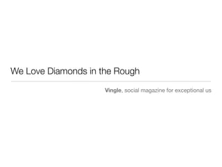 We Love Diamonds in the Rough
Vingle, social magazine for exceptional us
 
