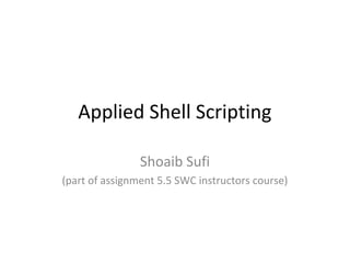 Applied Shell Scripting
Shoaib Sufi
(part of assignment 5.5 SWC instructors course)
 