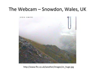 The Webcam – Snowdon, Wales, UK
http://www.fhc.co.uk/weather/images/sn_huge.jpg
 