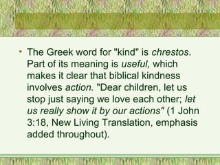 • The Greek word for "kind" is chrestos.
Part of its meaning is useful, which
makes it clear that biblical kindness
involv...