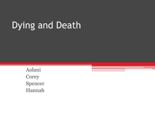 Dying and Death
Aolani
Corey
Spencer
Hannah
 