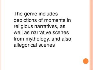 The genre includes
depictions of moments in
religious narratives, as
well as narrative scenes
from mythology, and also
allegorical scenes
 