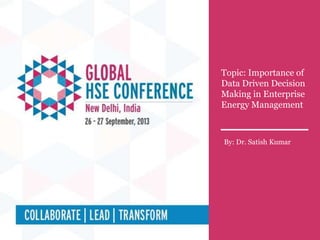 Technical Session # 3B
Topic : Importance of Data Driven Decision Making in Enterprise Energy Management
Topic: Importance of
Data Driven Decision
Making in Enterprise
Energy Management
By: Dr. Satish Kumar
 
