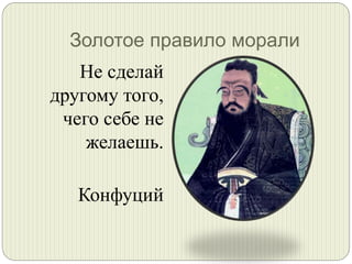 Золотое правило морали
Не сделай
другому того,
чего себе не
желаешь.
Конфуций

 