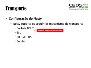 Transporte
• Configuração do Netty
– Netty suporta os seguintes mecanismo de transporte:
•
•
•
•

Sockets TCP
SSL
HTTP/HTTPS
Servlet

Daremos atenção especial a esses

 