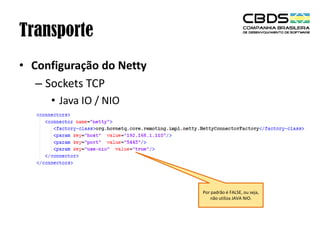 Transporte
• Configuração do Netty
– Sockets TCP
• Java IO / NIO

Por padrão é FALSE, ou seja,
não utiliza JAVA NIO.

 
