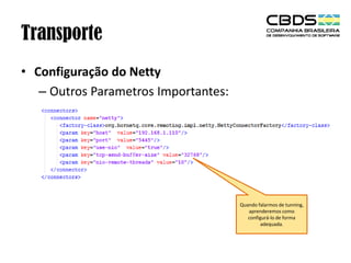 Transporte
• Configuração do Netty
– Outros Parametros Importantes:

Quando falarmos de tunning,
aprenderemos como
configurá-lo de forma
adequada.

 