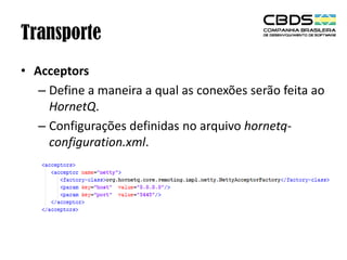Transporte
• Acceptors
– Define a maneira a qual as conexões serão feita ao
HornetQ.
– Configurações definidas no arquivo hornetqconfiguration.xml.

 