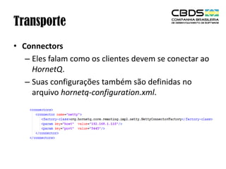 Transporte
• Connectors
– Eles falam como os clientes devem se conectar ao
HornetQ.
– Suas configurações também são definidas no
arquivo hornetq-configuration.xml.

 
