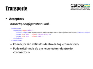 Transporte
• Acceptors
hornetq-configuration.xml.

– Connector são definidos dentro da tag <connectors>
– Pode existir mais de um <connector> dentro do
<connectors>

 