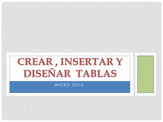 CREAR , INSERTAR Y
DISEÑAR TABLAS
WORD 2010

 