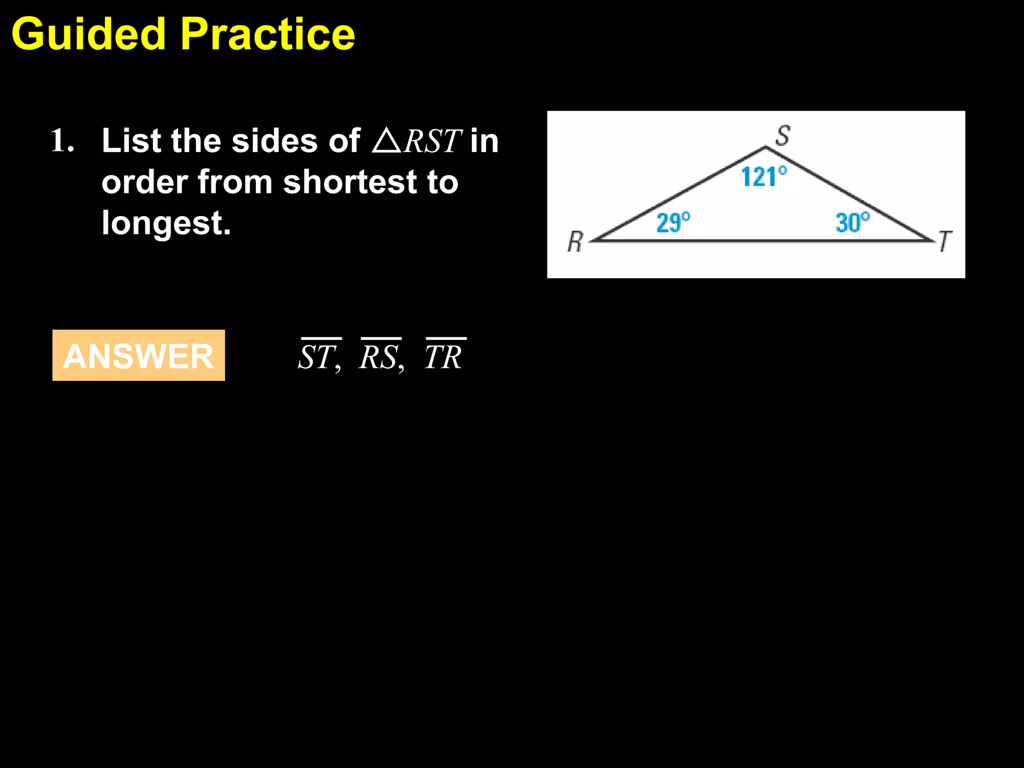 Guided Practice
5.5
1. List the sides of RST in
order from shortest to
longest.

ANSWER

ST, RS, TR

 