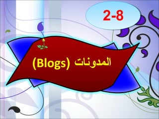 ‫8-2‬
‫المدوشنات )‪(Blogs‬‬

 