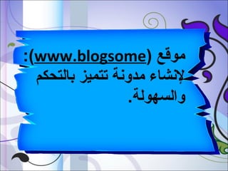 ‫موقع )‪:(www.blogsome‬‬
‫لنشاء مدونة تتميز بالتحكم‬
‫والسهولة.‬

 