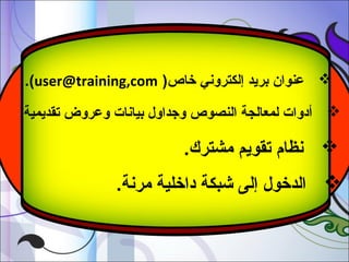 ‫‪ ‬عنوان بريد إلكتروني خاص) ‪.(user@training,com‬‬
‫‪ ‬أدوات لمعالجة النصوص وجداول بيانات وعروض تقديمية.‬

‫‪ ‬نظام تقويم مشترك.‬
‫‪ ‬الدخول إلى شبكة داخلية مرنة.‬

 