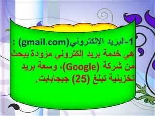 ‫1-البريد اللكتروني)‪: (gmail.com‬‬
‫هي خدمة بريد إلكتروني مزودة ببحث‬
‫من شركة )‪ ،(Google‬وسعة بريد‬
‫تخزينية تبلغ )52( جيجابايت.‬

 