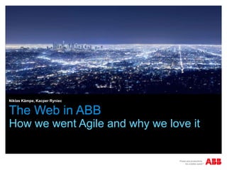 Niklas Kämpe, Kacper Ryniec

The Web in ABB
How we went Agile and why we love it

 