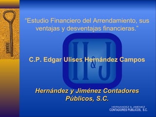 “Estudio Financiero del Arrendamiento, sus
ventajas y desventajas financieras.”

C.P. Edgar Ulises Hernández Campos

Hernández y Jiménez Contadores
Públicos, S.C.

 