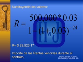 Sustituyendo los valores:

500,000 * 0.03
R=
− 24
1 − (1 + 0.03)
R= $ 29,523.17
Importe de las Rentas vencidas durante el
contrato.

 