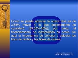 Como se puede apreciar la nueva tasa es de
3.65% mayor a la que originalmente se
consideró (39.65%-36%), por tanto, el
financiamiento ha incremetado su costo. De
aqui la importancia de conocer y calcular los
tipos de rentas y las tasas de interés.

 