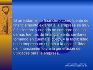 El arrendamiento financiero como fuente de
financiamiento externa a la empresa es muy
útil, siempre y cuando se compare con las
demás fuentes de financiamiento similares,
tomando en cuenta el costo, y la factibilidad
de la empresa en cuanto a la accesibilidad
del financiamiento y a la generación de
utilidades para la empresa.

 