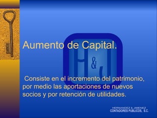 Aumento de Capital.
Consiste en el incremento del patrimonio,
por medio las aportaciones de nuevos
socios y por retención de utilidades.

 