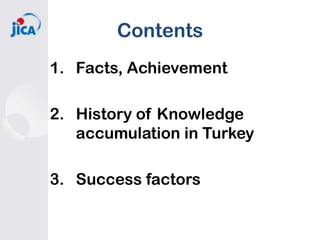 Contents
1. Facts, Achievement
2. History of Knowledge
accumulation in Turkey
3. Success factors

 