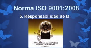Norma ISO 9001:2008
5. Responsabilidad de la
Dirección

 