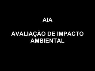 AIA
AVALIAÇÃO DE IMPACTO
AMBIENTAL

 