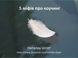 5 міфів про коучинг

Наталка Шпот
https://www.facebook.com/natalka.shpot

 