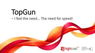 TopGun
– I feel the need... The need for speed!

 