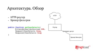 Архитектура. Обзор
•
•

HTTP-роутер
Брокер фильтров

public function getUserDetails(
FiltersBrokerAuthorized $fb,
RequestUserDetails $req,
ResponseUserDetails $rsp
}

 