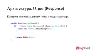 Архитектура. Ответ (Response)
Контроль выходных данных через методы-аксессоры
public function getUser() {
if (!($this->user instanceof User::getClass())) {
throw new InvalidTypeException();
}
return $this->user;
}

 
