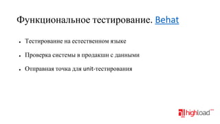 Функциональное тестирование. Behat
●

Тестирование на естественном языке

●

Проверка системы в продакшн с данными

●

Отправная точка для unit-тестирования

 
