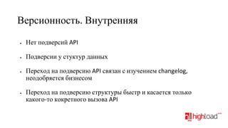 Версионность. Внутренняя
•

Нет подверсий API

•

Подверсии у стуктур данных

•

•

Переход на подверсию API связан с изучением changelog,
неодобряется бизнесом
Переход на подверсию структуры быстр и касается только
какого-то кокретного вызова API

 