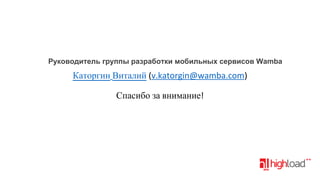 Руководитель группы разработки мобильных сервисов Wamba

Каторгин Виталий (v.katorgin@wamba.com)
Спасибо за внимание!

 