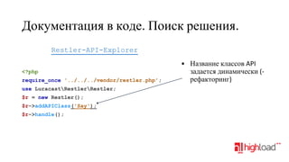 Документация в коде. Поиск решения.
Restler-API-Explorer
<?php
require_once '../../../vendor/restler.php';
use LuracastRestlerRestler;
$r = new Restler();
$r->addAPIClass('Say');
$r->handle();

• Название классов API
задается динамически (рефакторинг)

 