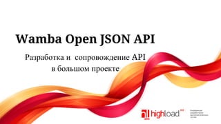 Wamba Open JSON API
Разработка и  сопровождение API
в большом проекте

 