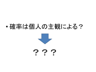 • 確率は個人の主観による？

？？？

 