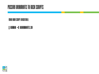 Passing arguments to bash scripts
Make your script executable.
$ chmod +x arguments.sh

 