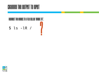 Chaining the output to input
Redirect the errors to a file called 'error.txt'.
$ ls -lR /

?

 