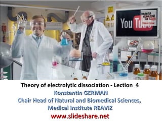 Theory of electrolytic dissociation - Lection 4
Konstantin GERMAN
Chair Head of Natural and Biomedical Sciences,
Medical Institute REAVIZ

www.slideshare.net

 