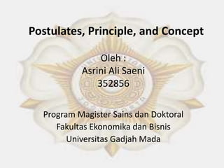 Postulates, Principle, and Concept
Oleh :
Asrini Ali Saeni
352856
Program Magister Sains dan Doktoral
Fakultas Ekonomika dan Bisnis
Universitas Gadjah Mada

 